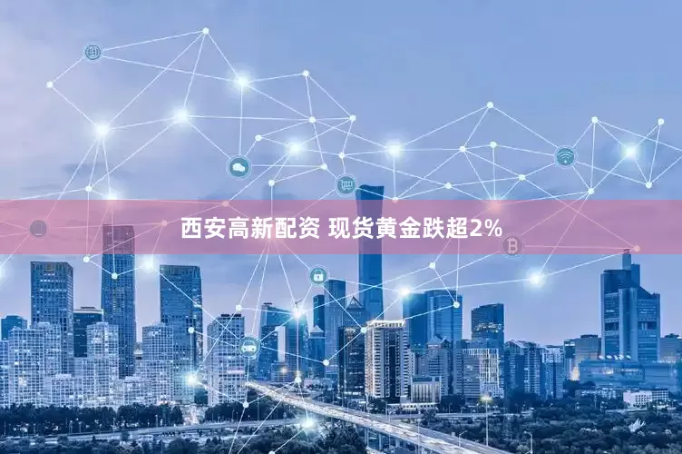 西安高新配资 现货黄金跌超2%