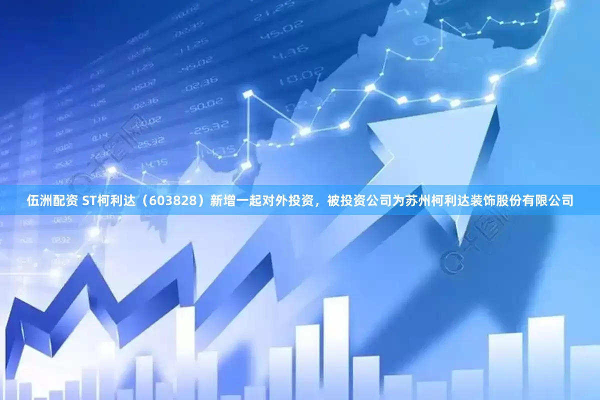 伍洲配资 ST柯利达（603828）新增一起对外投资，被投资公司为苏州柯利达装饰股份有限公司