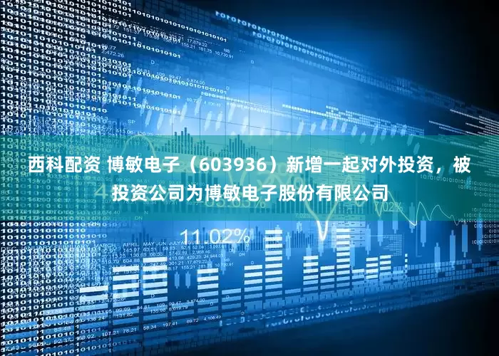 西科配资 博敏电子（603936）新增一起对外投资，被投资公司为博敏电子股份有限公司