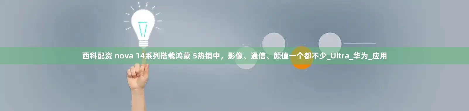 西科配资 nova 14系列搭载鸿蒙 5热销中，影像、通信、颜值一个都不少_Ultra_华为_应用